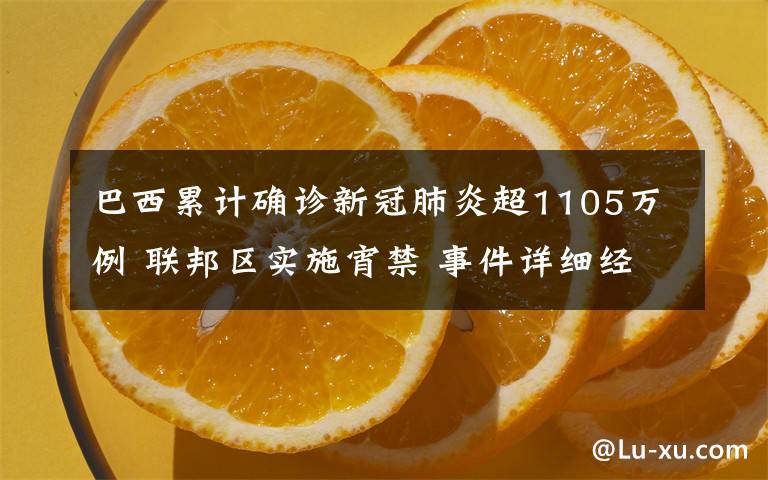 巴西累计确诊新冠肺炎超1105万例 联邦区实施宵禁 事件详细经过！