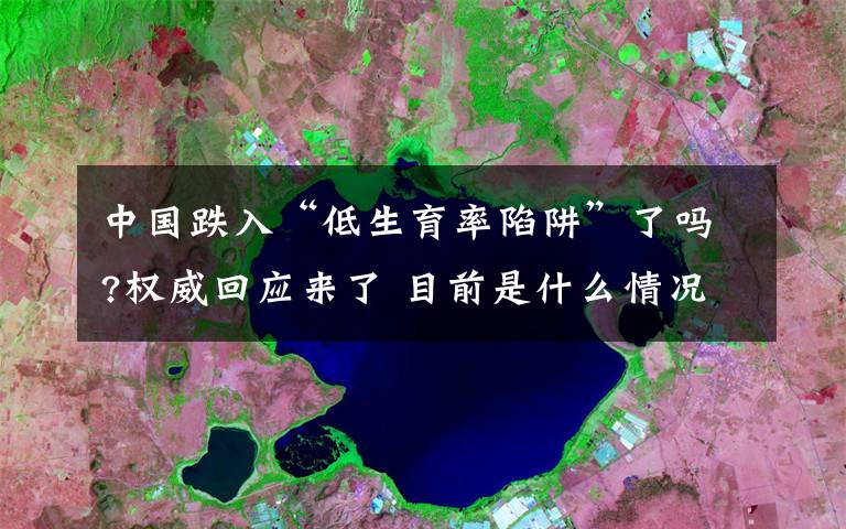 中国跌入“低生育率陷阱”了吗?权威回应来了 目前是什么情况？