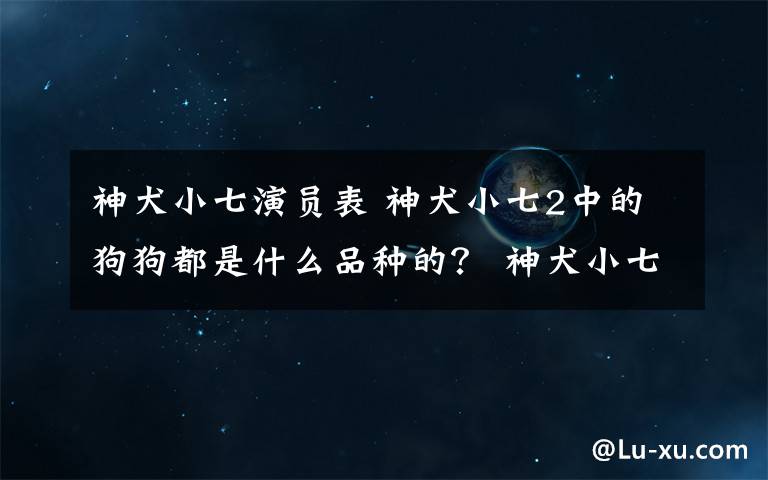 神犬小七演员表 神犬小七2中的狗狗都是什么品种的？ 神犬小七2动物演员表