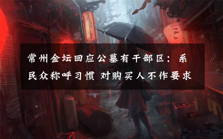 常州金坛回应公墓有干部区：系民众称呼习惯 对购买人不作要求 究竟是怎么一回事?