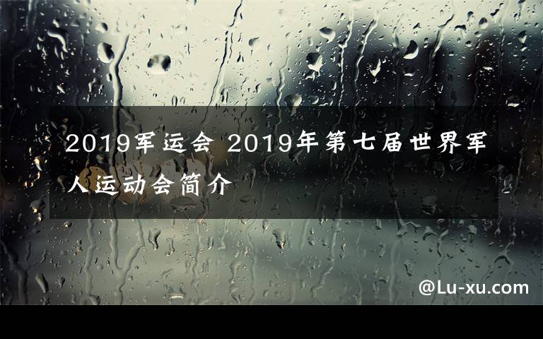 2019军运会 2019年第七届世界军人运动会简介