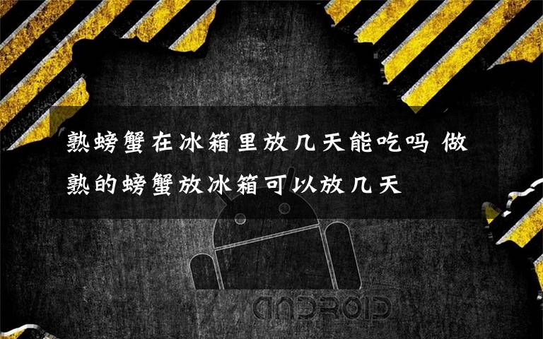熟螃蟹在冰箱里放几天能吃吗 做熟的螃蟹放冰箱可以放几天