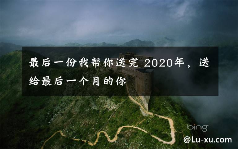 最后一份我帮你送完 2020年，送给最后一个月的你
