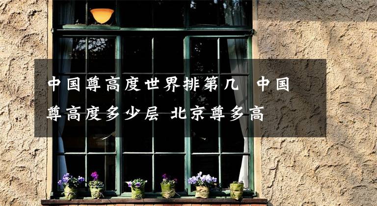 中国尊高度世界排第几 中国尊高度多少层 北京尊多高