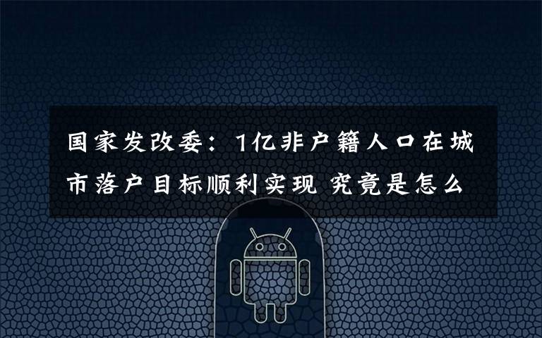 国家发改委：1亿非户籍人口在城市落户目标顺利实现 究竟是怎么一回事?