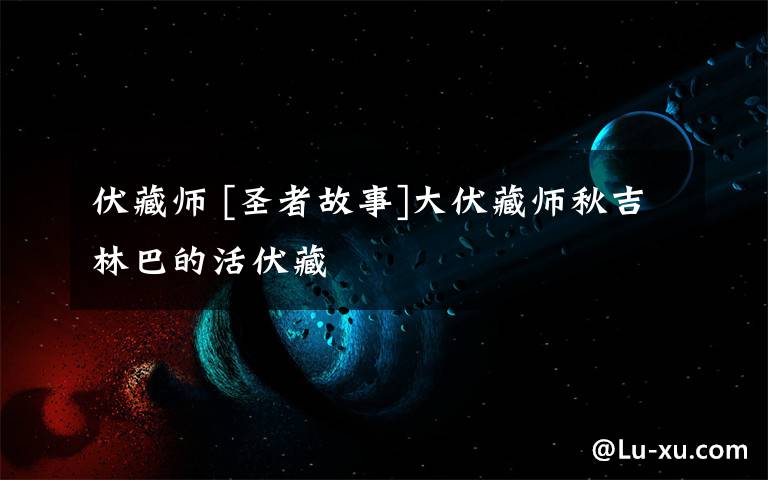 伏藏师 [圣者故事]大伏藏师秋吉林巴的活伏藏