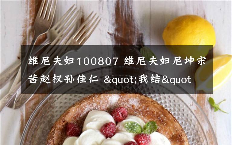 维尼夫妇100807 维尼夫妇尼坤宋茜赵权孙佳仁 "我结"夫妇真假恋情揭秘