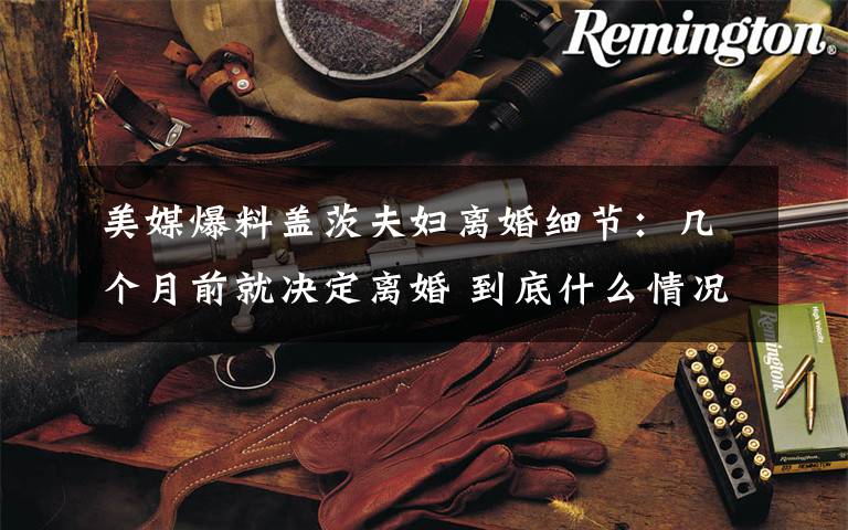 美媒爆料盖茨夫妇离婚细节：几个月前就决定离婚 到底什么情况呢？