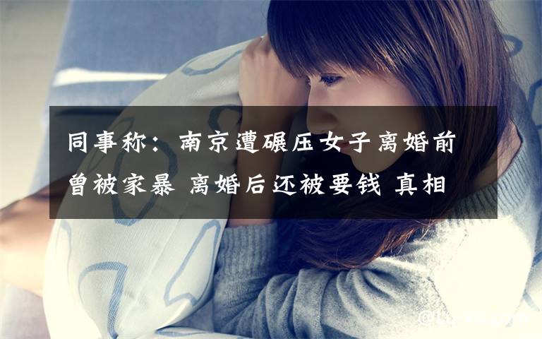 同事称：南京遭碾压女子离婚前曾被家暴 离婚后还被要钱 真相到底是怎样的？