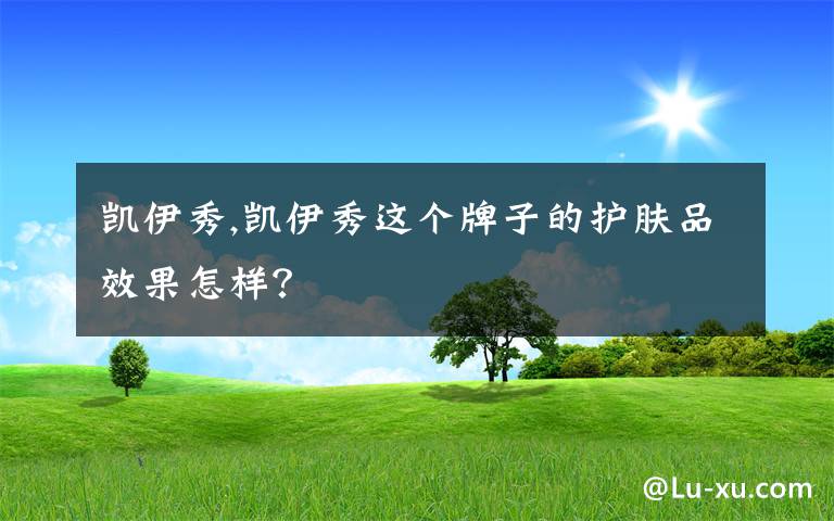 凯伊秀,凯伊秀这个牌子的护肤品效果怎样？