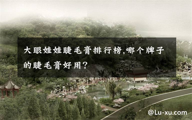 大眼娃娃睫毛膏排行榜,哪个牌子的睫毛膏好用？