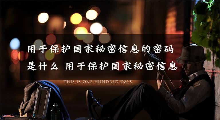 用于保护国家秘密信息的密码是什么 用于保护国家秘密信息的密码是什么密码 属于国家秘密的密码