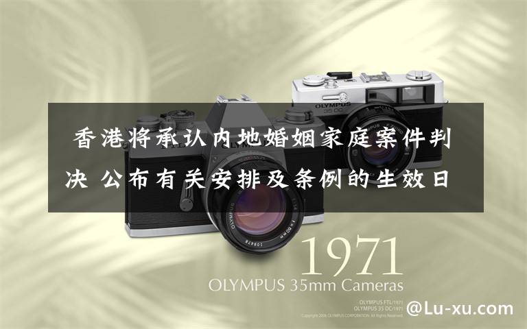  香港将承认内地婚姻家庭案件判决 公布有关安排及条例的生效日期