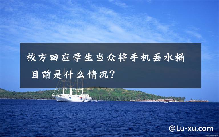 校方回应学生当众将手机丢水桶 目前是什么情况？