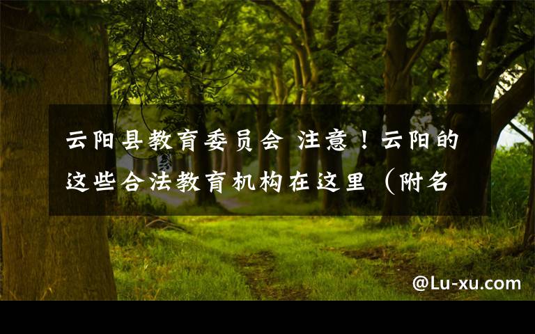 云阳县教育委员会 注意！云阳的这些合法教育机构在这里（附名单）