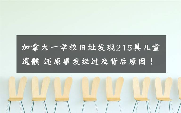 加拿大一学校旧址发现215具儿童遗骸 还原事发经过及背后原因！
