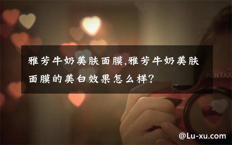 雅芳牛奶美肤面膜,雅芳牛奶美肤面膜的美白效果怎么样？