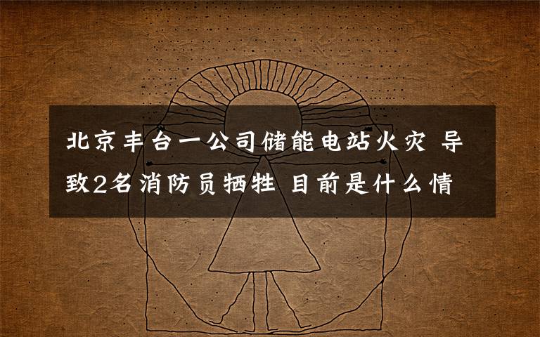 北京丰台一公司储能电站火灾 导致2名消防员牺牲 目前是什么情况？