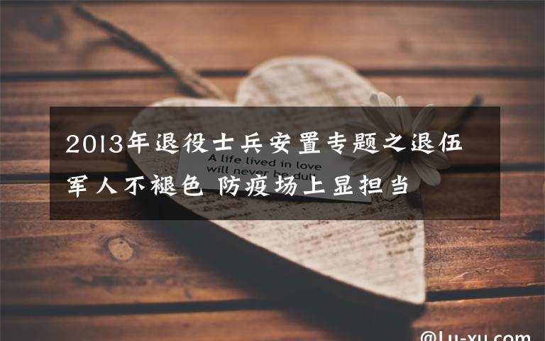 20l3年退役士兵安置专题之退伍军人不褪色 防疫场上显担当