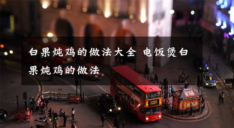 白果炖鸡的做法大全 电饭煲白果炖鸡的做法