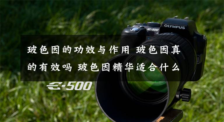 玻色因的功效与作用 玻色因真的有效吗 玻色因精华适合什么年纪