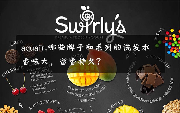 aquair,哪些牌子和系列的洗发水香味大，留香持久？