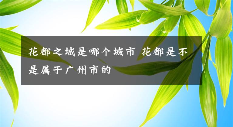 花都之城是哪个城市 花都是不是属于广州市的
