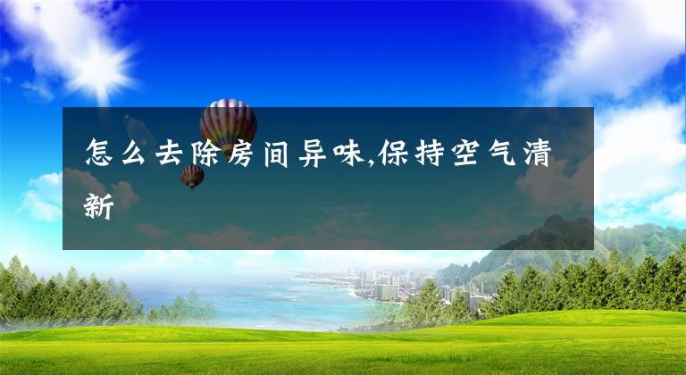 怎么去除房间异味,保持空气清新