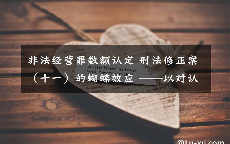 非法经营罪数额认定 刑法修正案（十一）的蝴蝶效应 ——以对认定非法经营罪、违法所得的影响为例