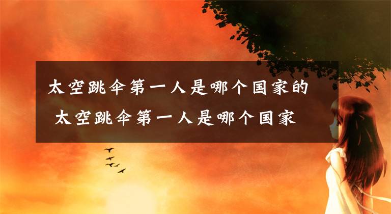 太空跳伞第一人是哪个国家的 太空跳伞第一人是哪个国家
