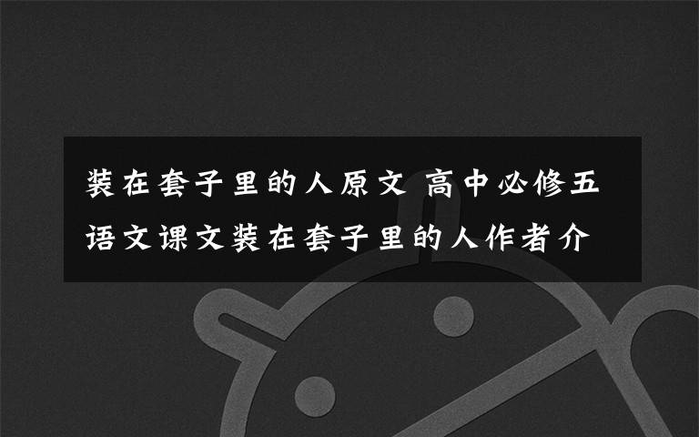 装在套子里的人原文 高中必修五语文课文装在套子里的人作者介绍