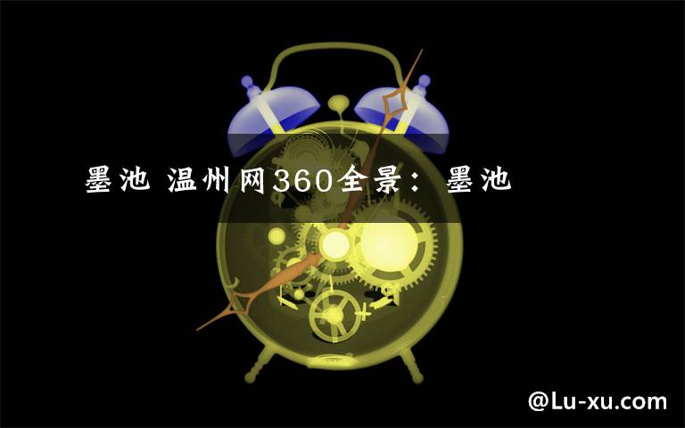 墨池 温州网360全景：墨池
