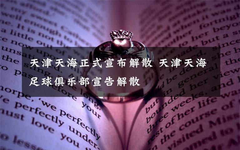 天津天海正式宣布解散 天津天海足球俱乐部宣告解散
