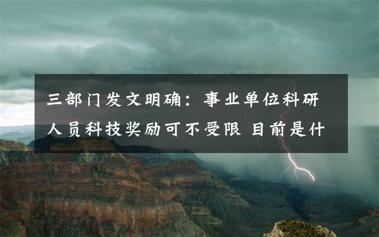 三部门发文明确：事业单位科研人员科技奖励可不受限 目前是什么情况？