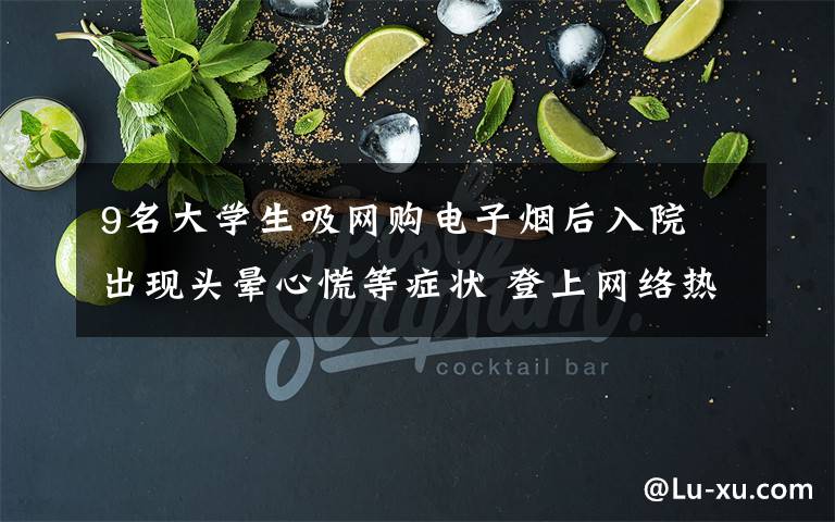 9名大学生吸网购电子烟后入院 出现头晕心慌等症状 登上网络热搜了！