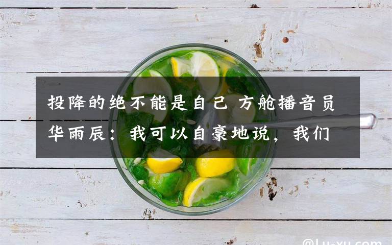 投降的绝不能是自己 方舱播音员华雨辰：我可以自豪地说，我们有担当