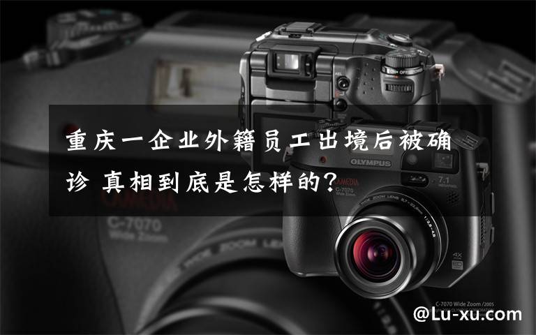 重庆一企业外籍员工出境后被确诊 真相到底是怎样的？