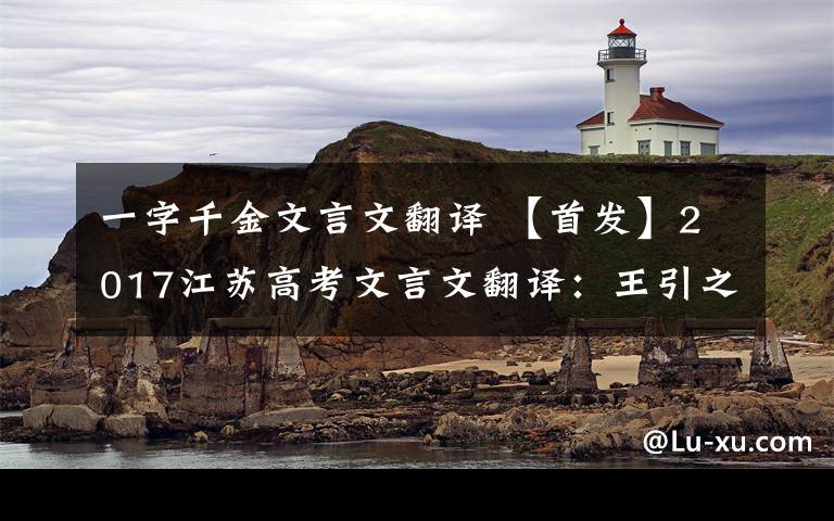 一字千金文言文翻译 【首发】2017江苏高考文言文翻译：王引之《汪容甫先生行状》阅读答案原文及翻译