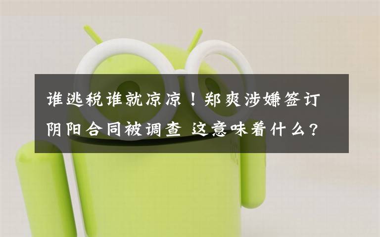 谁逃税谁就凉凉！郑爽涉嫌签订阴阳合同被调查 这意味着什么?