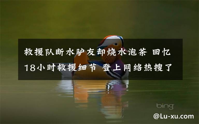 救援队断水驴友却烧水泡茶 回忆18小时救援细节 登上网络热搜了！