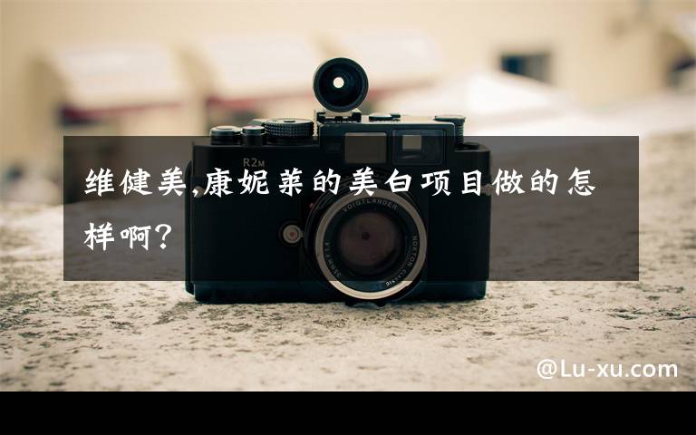 维健美,康妮莱的美白项目做的怎样啊？