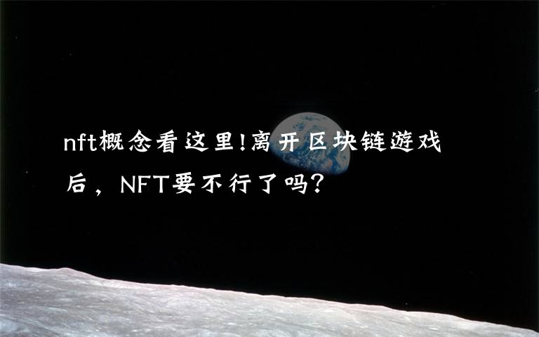 nft概念看这里!离开区块链游戏后，NFT要不行了吗？