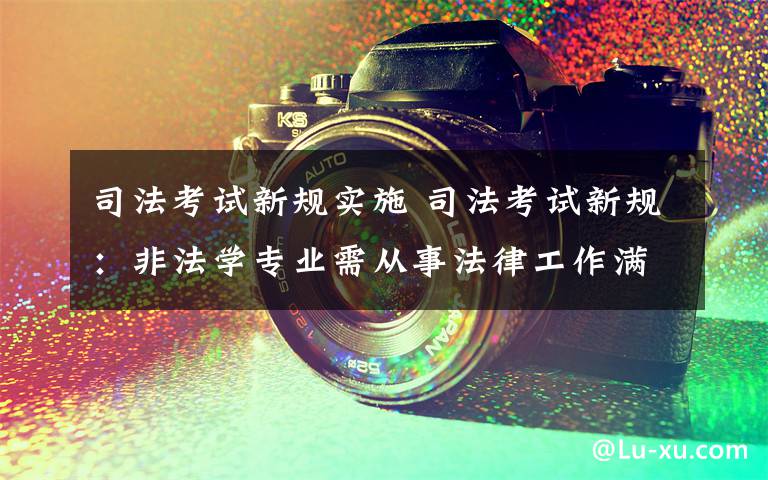 司法考试新规实施 司法考试新规：非法学专业需从事法律工作满三年