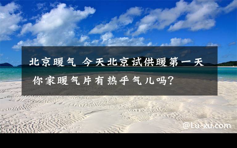 北京暖气 今天北京试供暖第一天 你家暖气片有热乎气儿吗？