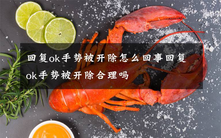 回复ok手势被开除怎么回事回复ok手势被开除合理吗