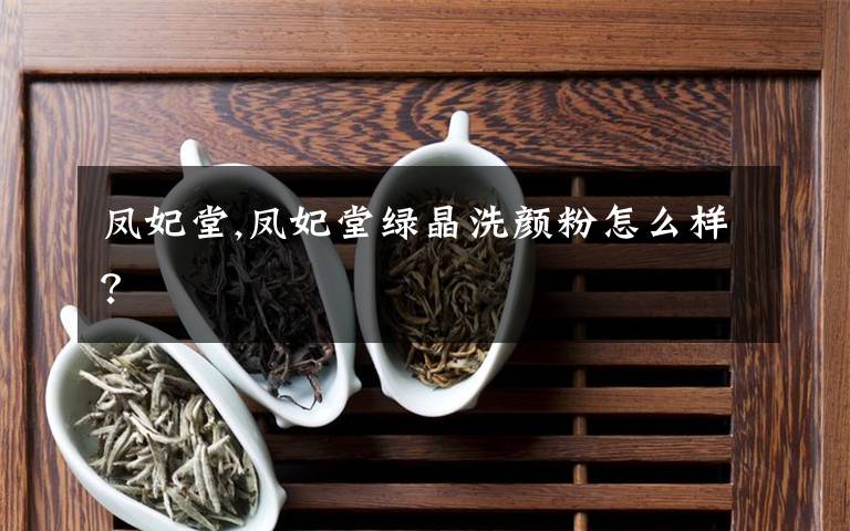 凤妃堂,凤妃堂绿晶洗颜粉怎么样？