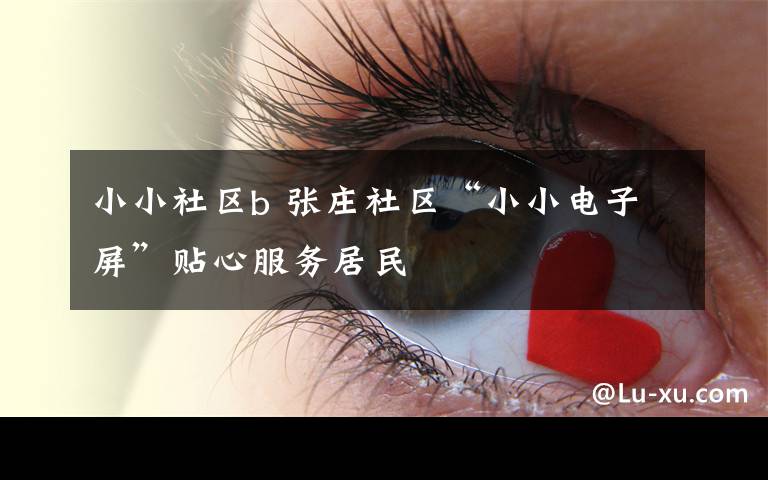 小小社区b 张庄社区“小小电子屏”贴心服务居民