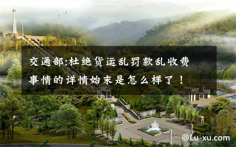 交通部:杜绝货运乱罚款乱收费 事情的详情始末是怎么样了！