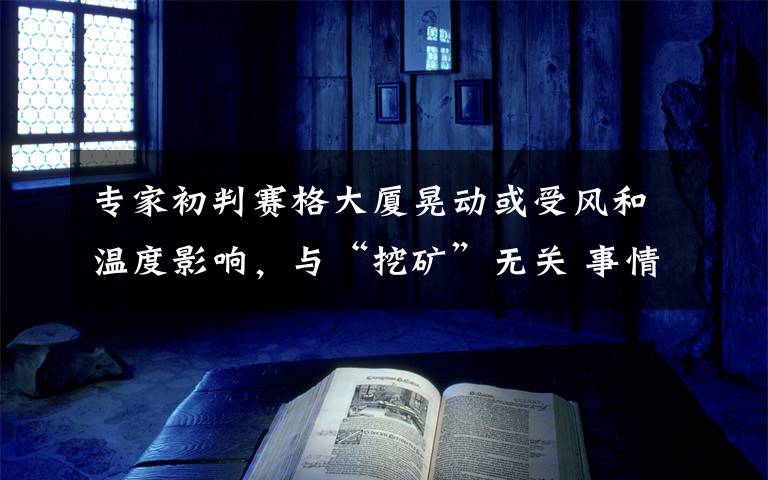 专家初判赛格大厦晃动或受风和温度影响，与“挖矿”无关 事情经过真相揭秘！