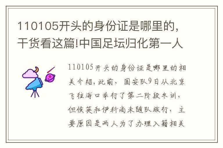 110105开头的身份证是哪里的，干货看这篇!中国足坛归化第一人已经出现，他放弃这国国籍，还要学会唱国歌